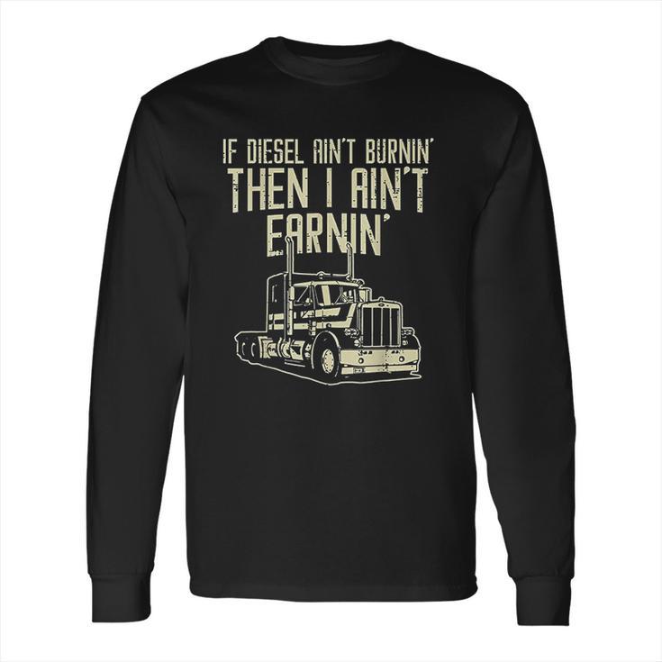 Diesel Aint Burnin Earnin Semi Truck Driver Trucker Gift Long Sleeve T-Shirt