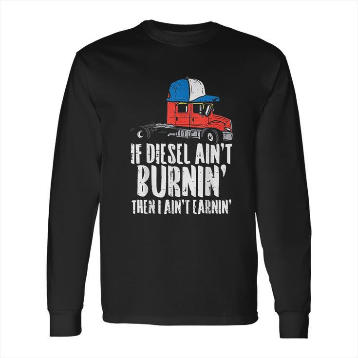 If Diesel Aint Burnin Earnin Truck Semi Trucker Driver Gift New Long Sleeve T-Shirt