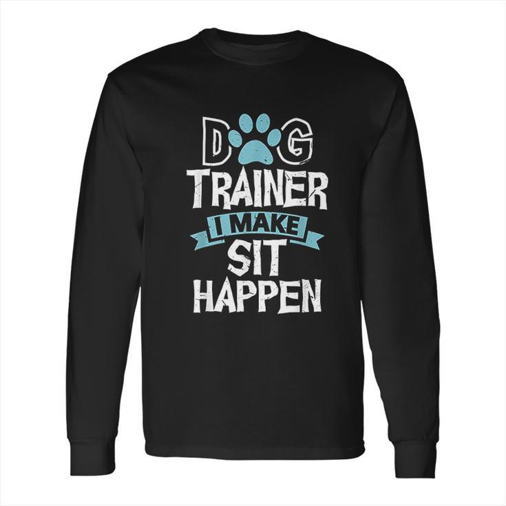 Dog Trainer I Make Sit Happen Funny Pet Training Long Sleeve T-Shirt