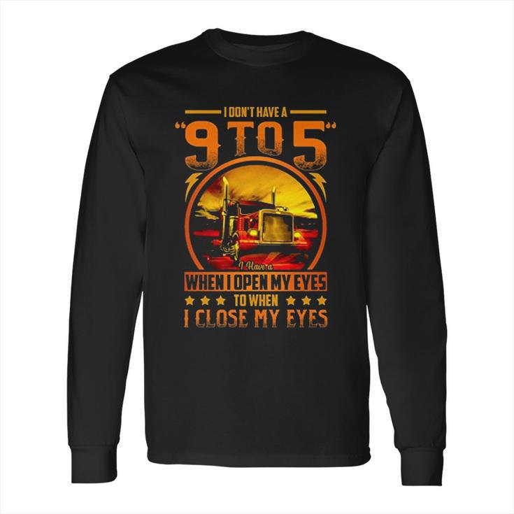 I Dont Have A 9 To 5 I Have A When I Open My Eyes To When I Close My Eyes Trucker Long Sleeve T-Shirt