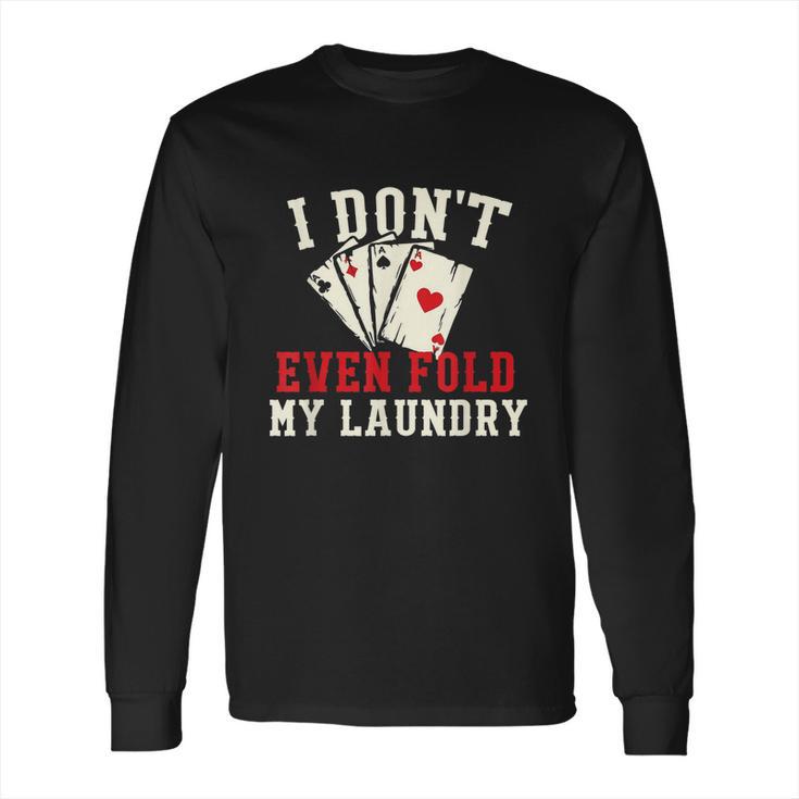 I Dont Even Fold My Laundry Poker Card Player Gambler  Long Sleeve T-Shirt