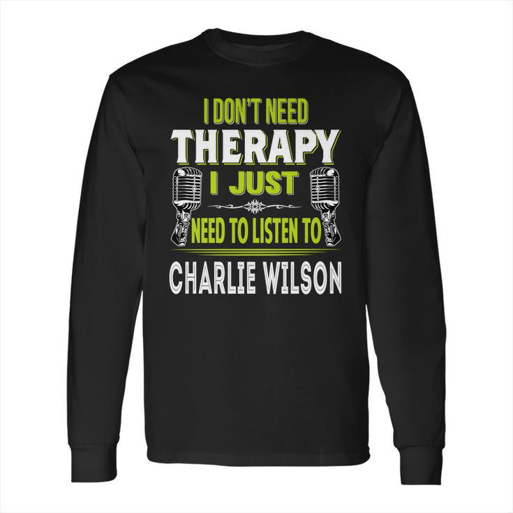 I Dont Need Therapy I Just Need To Listen To Charlie WilsonShirt Long Sleeve T-Shirt Hoodie Sweatshirt Long Sleeve