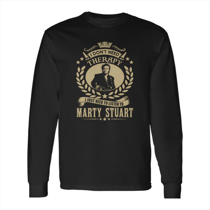 I Dont Need Therapy I Just Need To Listen To Marty Stuart Tshirt Long Sleeve T-Shirt