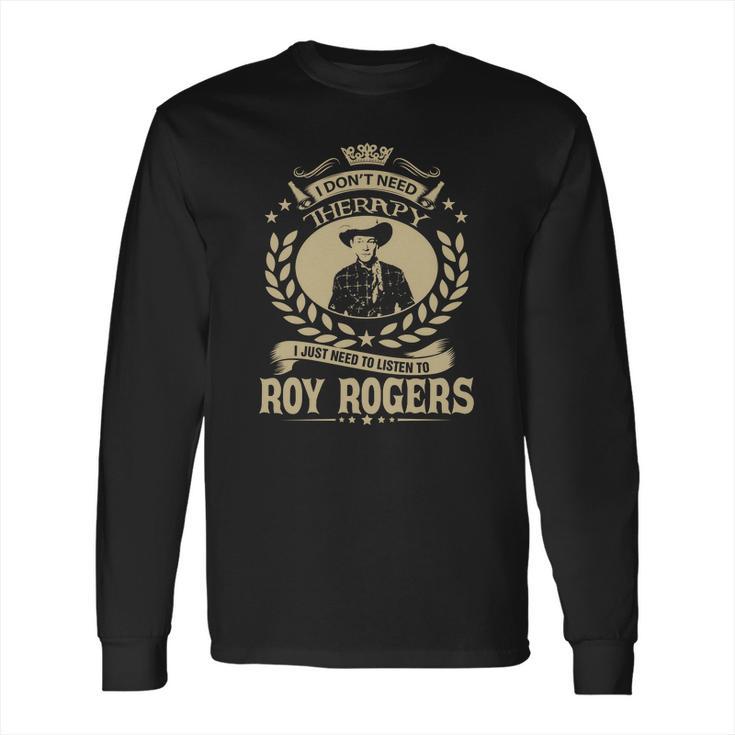 I Dont Need Therapy I Just Need To Listen To Roy Rogers Tshirt Long Sleeve T-Shirt