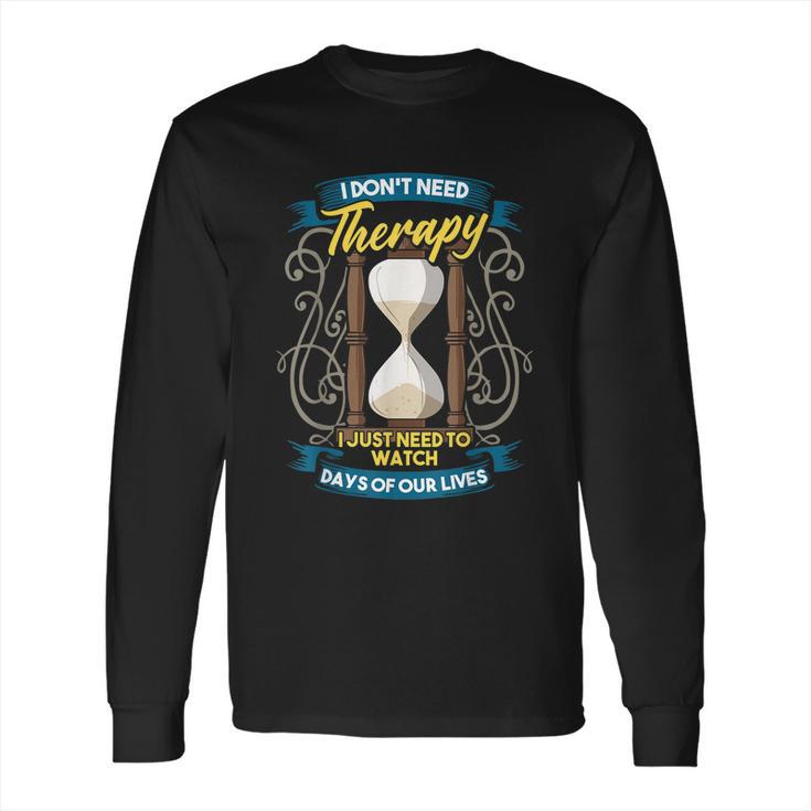 I Dont Need Therapy I Just Need To Watch Days Of Our Lives Long Sleeve T-Shirt