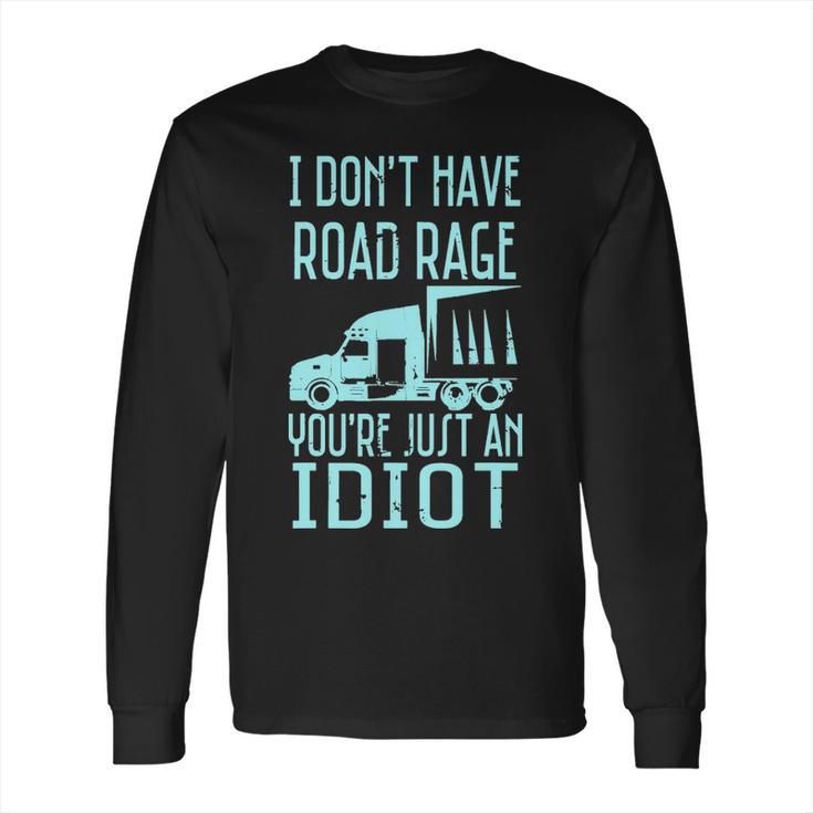 I Dont Have Road Rage Youre Just An Idiot Funny Trucker Long Sleeve T-Shirt