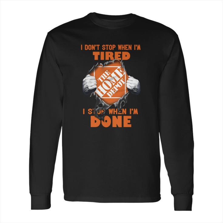 I Dont Stop When Im Tired I Stop When Im Done The Home Depot Long Sleeve T-Shirt