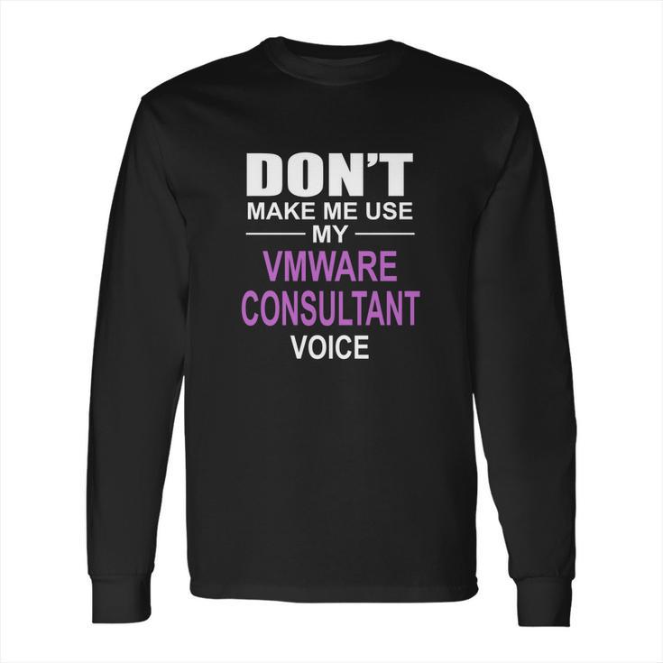 Dont Make Me Use My Vmware Consultant Voice Long Sleeve T-Shirt