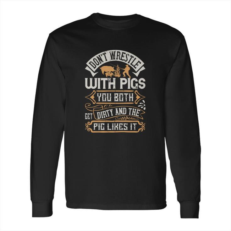 Don’T Wrestle With Pigs You Both Get Dirty And The Pig Likes It Long Sleeve T-Shirt