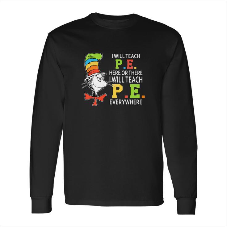 Dr Seuss I Will Teach Pe Here Or There Pe Everywhere Shirt Long Sleeve T-Shirt