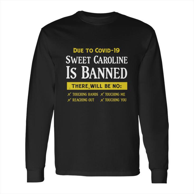 Due To Covid-19 Sweet Caroline Is Banned There Will Be No Shirt Long Sleeve T-Shirt