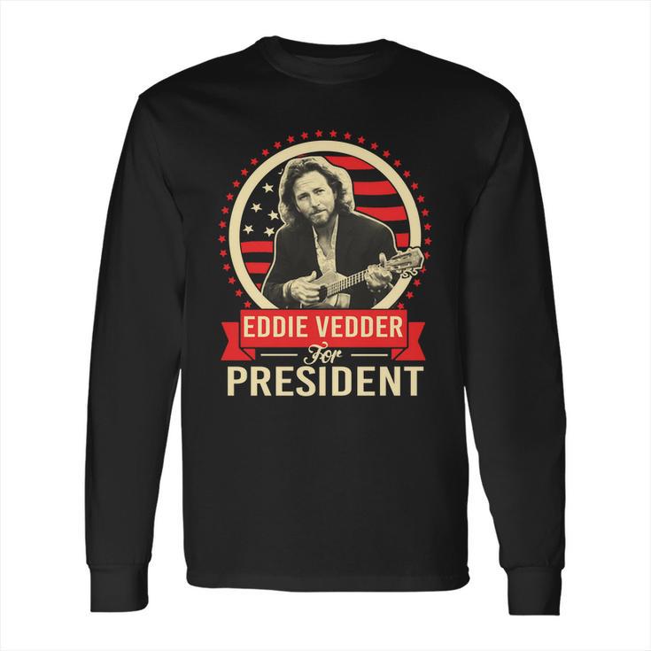 Eddie Vedder For President T Shirt Long Sleeve T-Shirt Hoodie Sweatshirt Long Sleeve