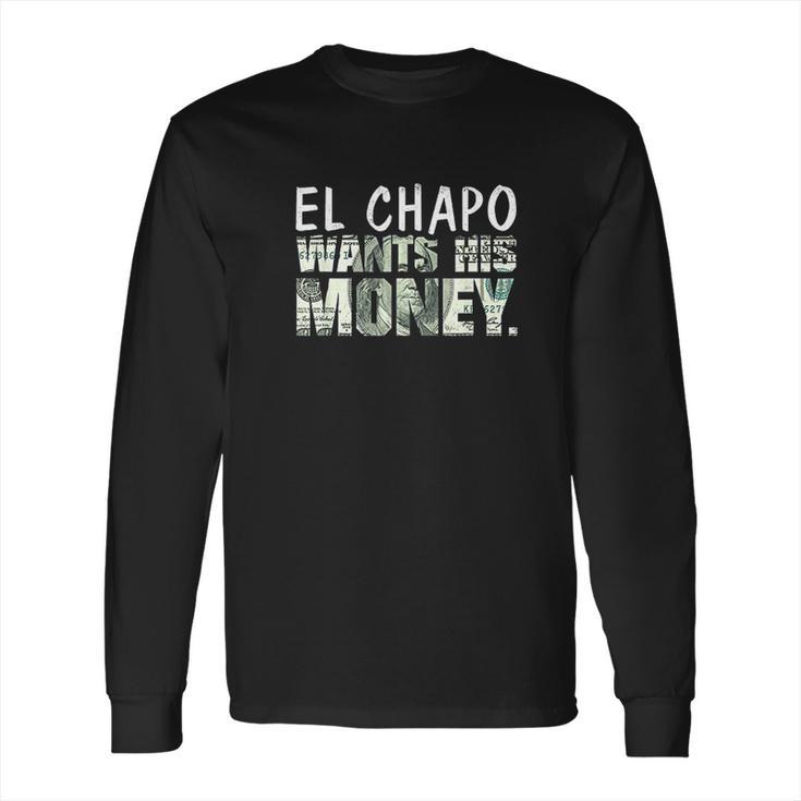 El Chapo Wants His Money Long Sleeve T-Shirt