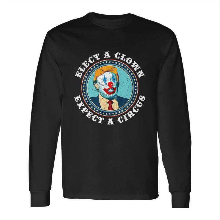 Elect A Clown Expect A Circus Antitrump Gift Long Sleeve T-Shirt