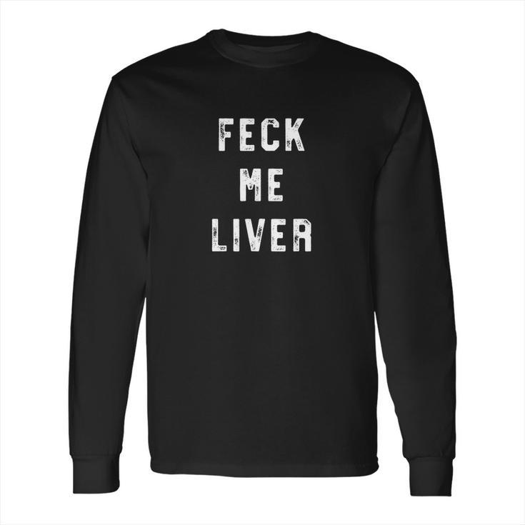 Feck Me Liver Funny St Patricks Day Drinking Long Sleeve T-Shirt