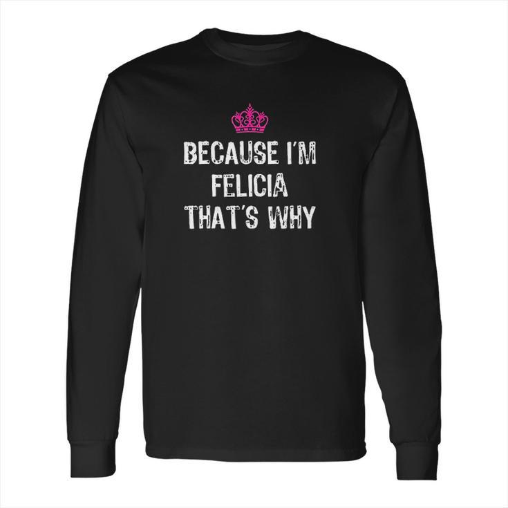 Because Im Felicia Thats Why Long Sleeve T-Shirt