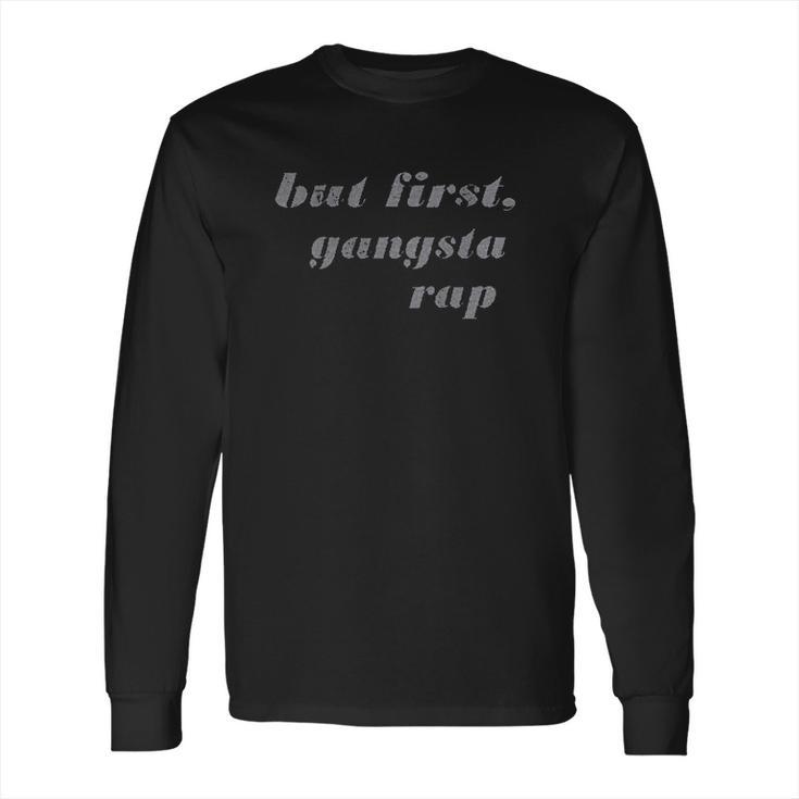 But First Gangsta Rap Long Sleeve T-Shirt