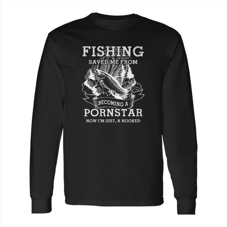 Fishing Saved Me From Becoming A Porn Star Long Sleeve T-Shirt