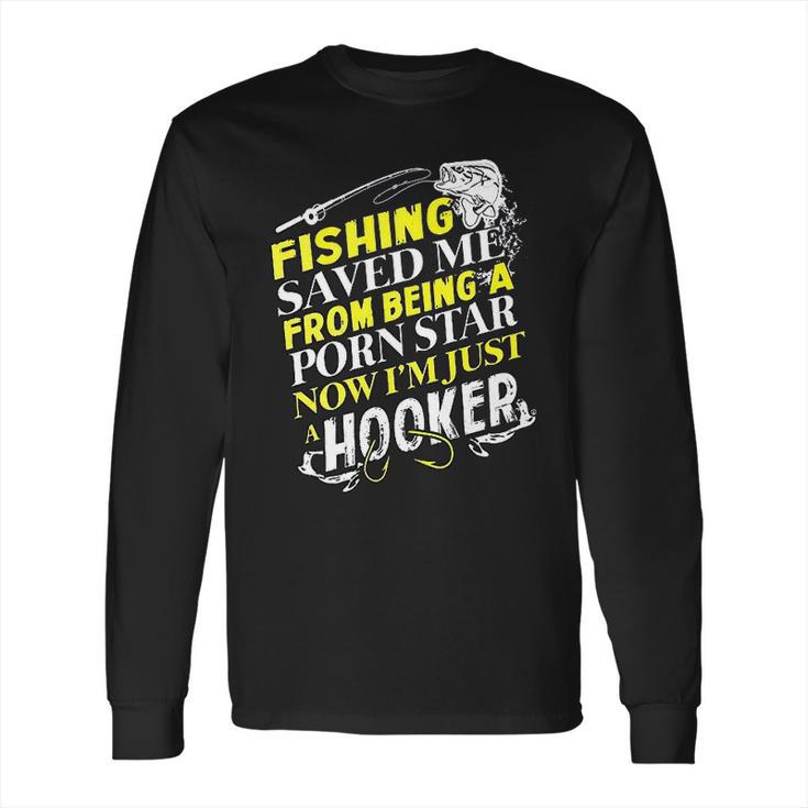 Fishing Saved Me From Being A Pornstar Now I Am Just A Hooker Funny Gift Long Sleeve T-Shirt