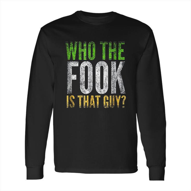 Who The Fook Is That Guy Long Sleeve T-Shirt