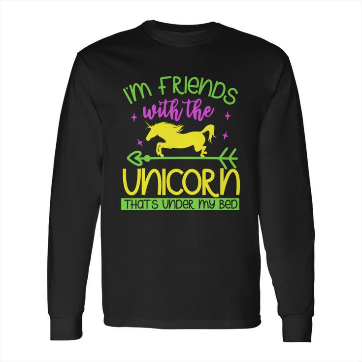 Im Friends With The Unicorn Thats Under My Bed Long Sleeve T-Shirt