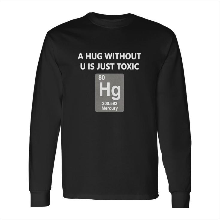 Funny ChemistryShirt - A Hug Without U Is Just Toxic Long Sleeve T-Shirt