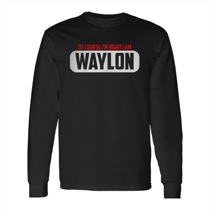 Funny  Of Course Im Right I Am Waylon Long Sleeve T-Shirt