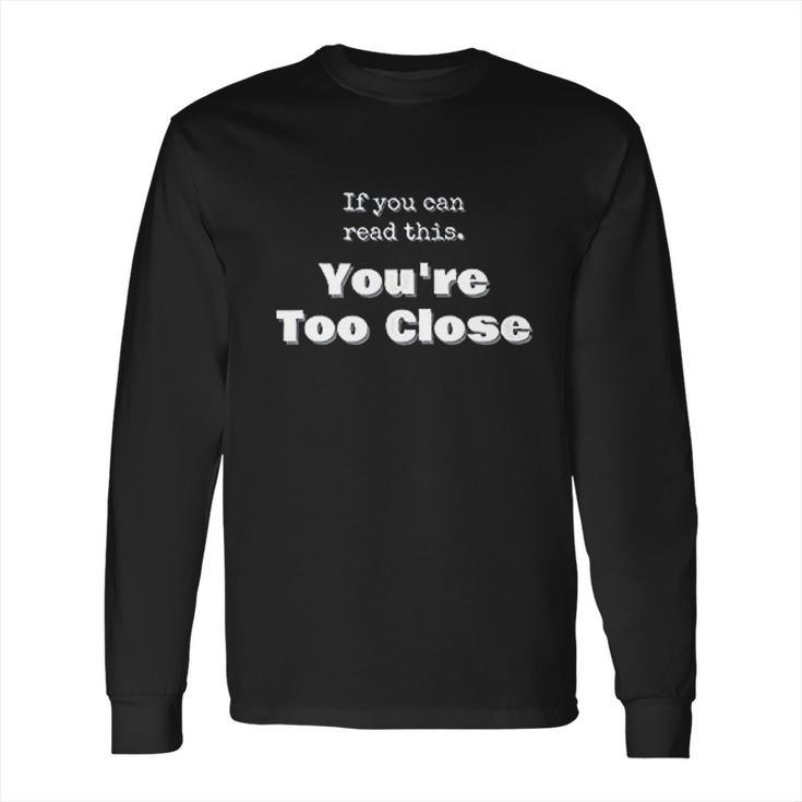 Funny Social Distancing If You Can Read This Youre Too Close Long Sleeve T-Shirt