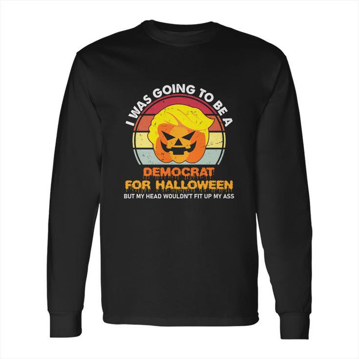 Funny Trumpkin Halloween I Was Going To Be A Democrat For Halloween Long Sleeve T-Shirt