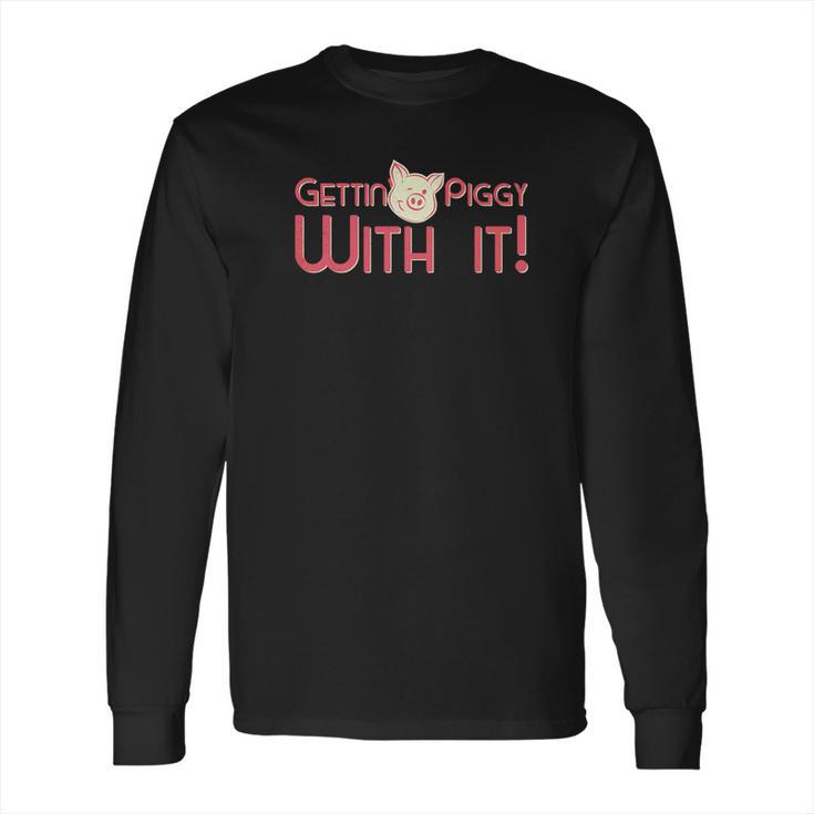 Gettin Piggy With It Funny Pig Long Sleeve T-Shirt