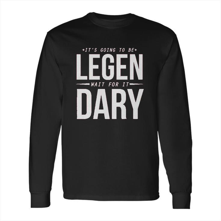 It Is Going To Be Legen Wait For It Dary Long Sleeve T-Shirt