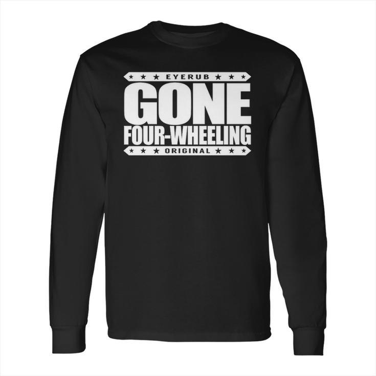 Gone Four Wheeling   Off Road Jeep And Atv Driving Long Sleeve T-Shirt