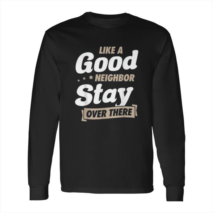 Like A Good Neighbor Stay Over There Funny Social Distancing Long Sleeve T-Shirt