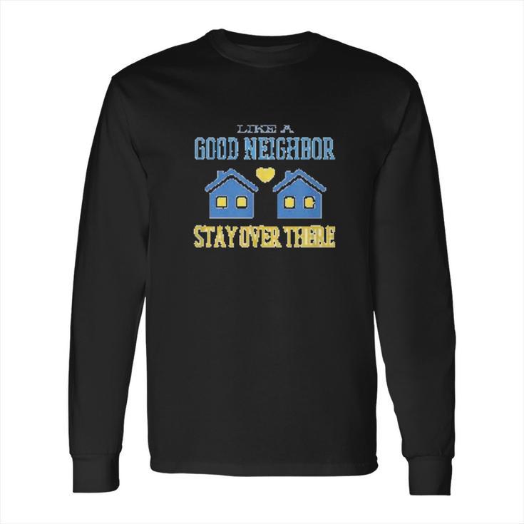 Like A Good Neighbor Stay Over There Funny Social Distancing Long Sleeve T-Shirt