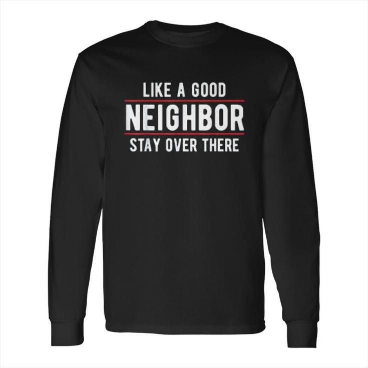 Like A Good Neighbor Stay Over There Funny Social Distancing Long Sleeve T-Shirt