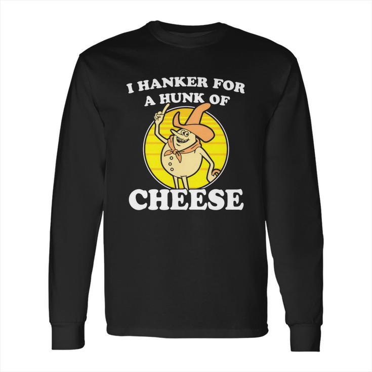 I Hanker For A Hunk Of Cheese Long Sleeve T-Shirt