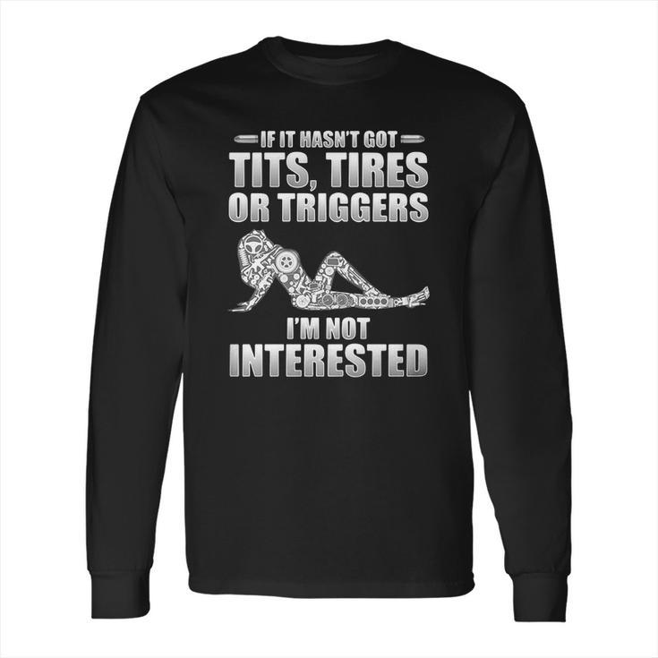 If It Hasnt Got Tits Tires Or Triggers Im Not Interested Shirt Long Sleeve T-Shirt