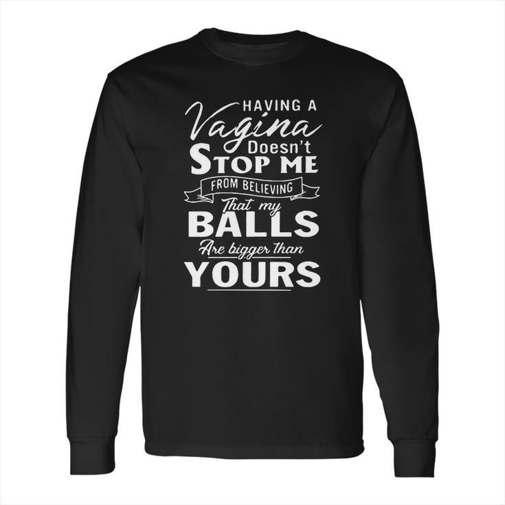 Having A Vagina Doesnt Stop Me From Believing That My Balls Long Sleeve T-Shirt