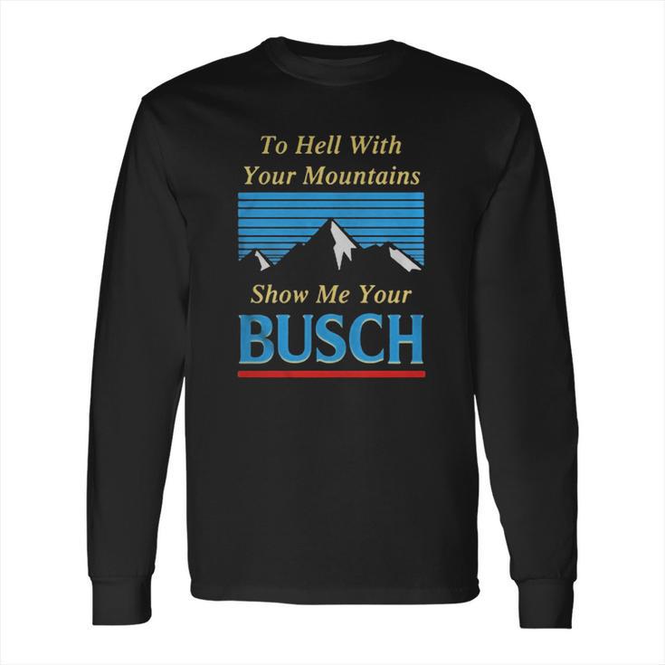 To Hell With Your Mountains Show Me Your Busch Long Sleeve T-Shirt