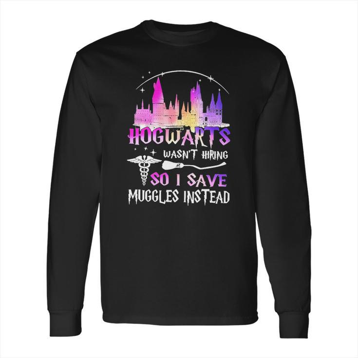 Hogwarts Wasnt Hiring So I Save Muggles Instead Long Sleeve T-Shirt