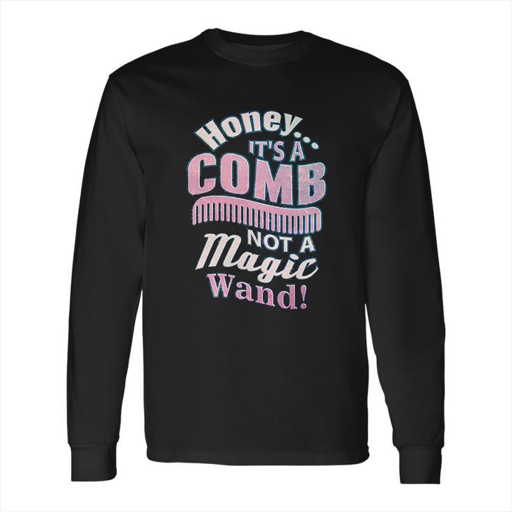 Honey It A Comb Not A Magic Wand Hairstylist Long Sleeve T-Shirt