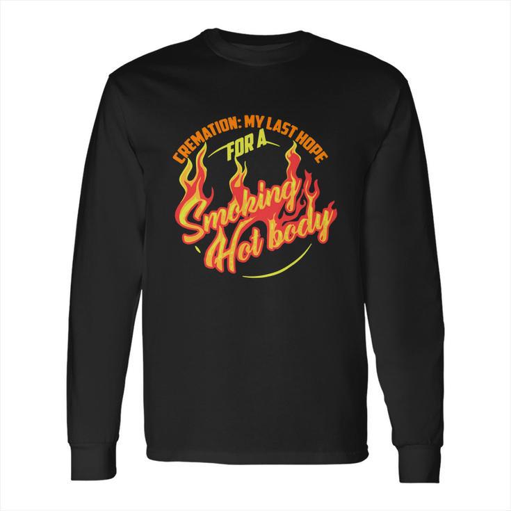 Hot Cremation My Last Hope For A Smoking Hot Body Gift Shirt Long Sleeve T-Shirt