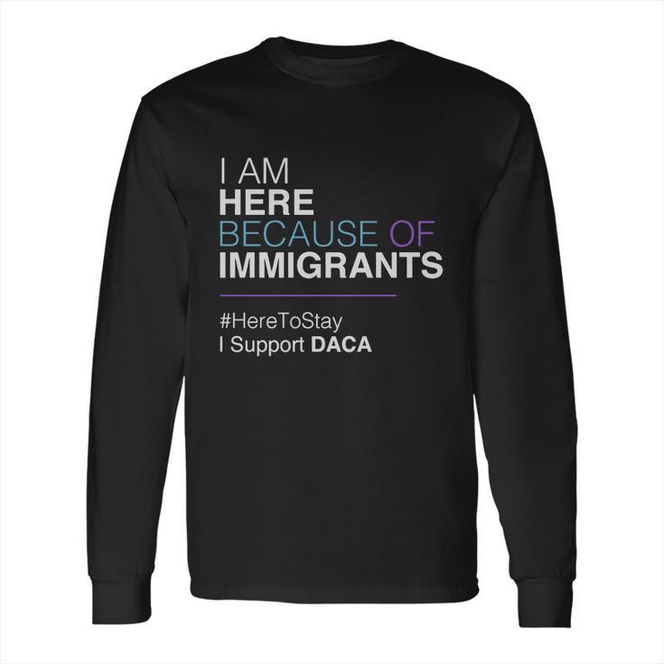 I Am Here Because Of Immigrants Long Sleeve T-Shirt