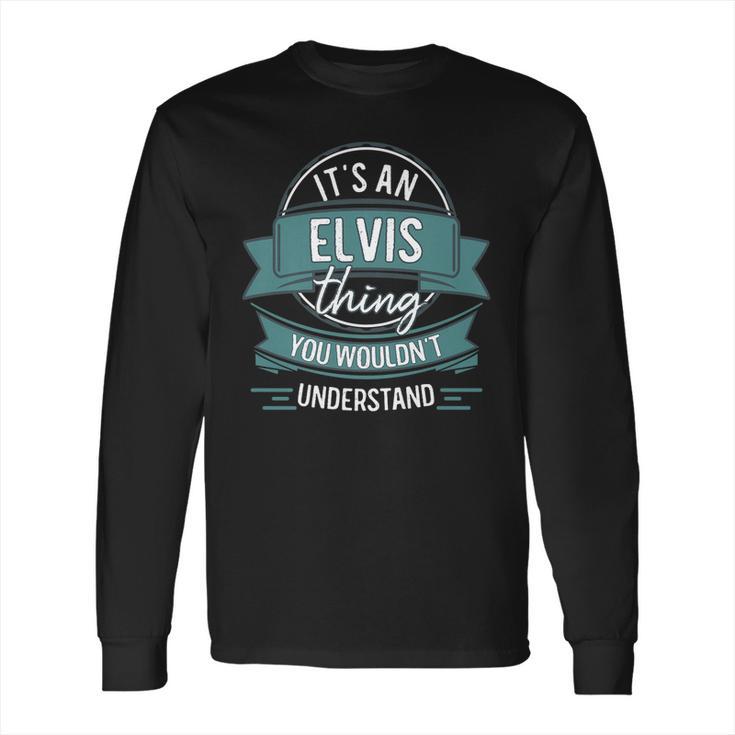 Its An Elvis Thing You Wouldnt Understand First Name Long Sleeve T-Shirt