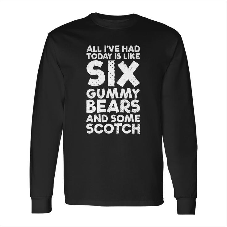 All Ive Had Today Is Like Six Gummy Bear Some Scotch Tee Long Sleeve T-Shirt