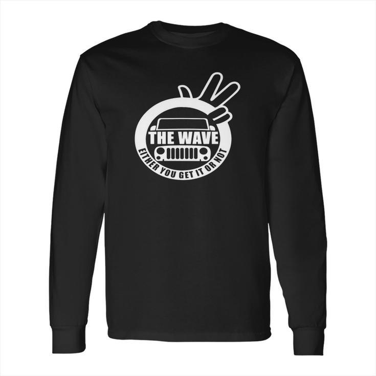 The Jeep Wave You Get It Or You Dont Real Jeep Long Sleeve T-Shirt