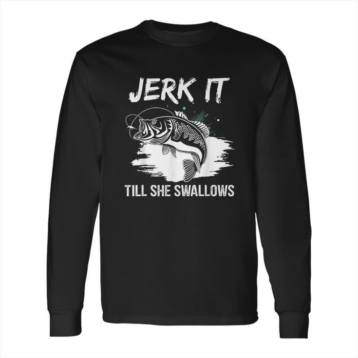 Jerk It Till She Swallows Funny Fishing Hobbies Long Sleeve T-Shirt