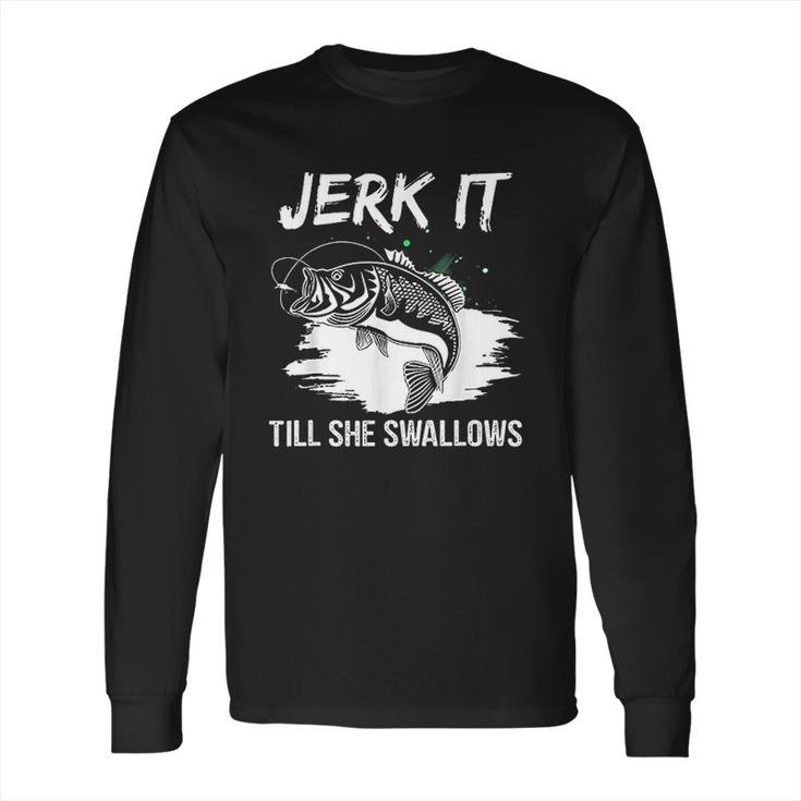 Jerk It Till She Swallows Funny Fishing Hobbies Long Sleeve T-Shirt