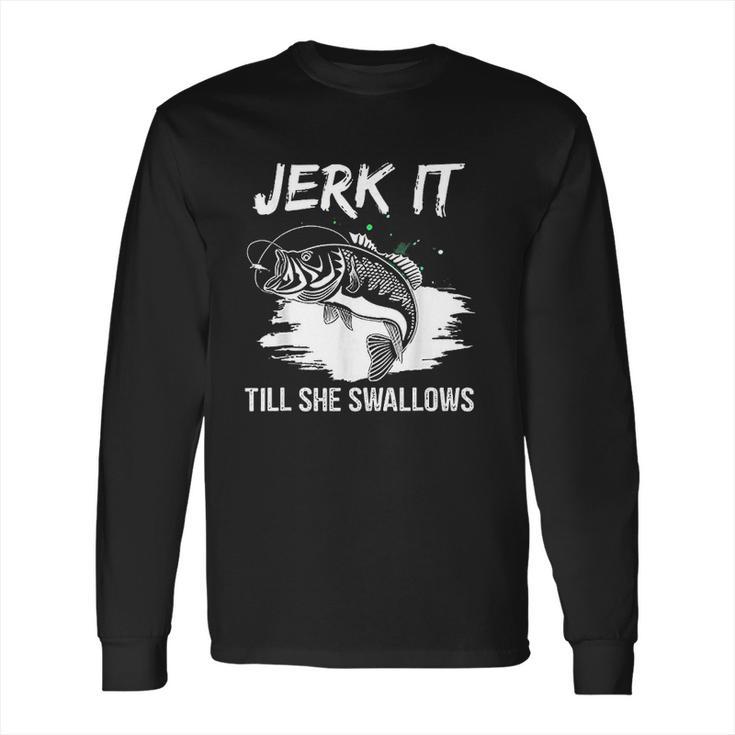 Jerk It Till She Swallows Funny Fishing Hobbies Long Sleeve T-Shirt