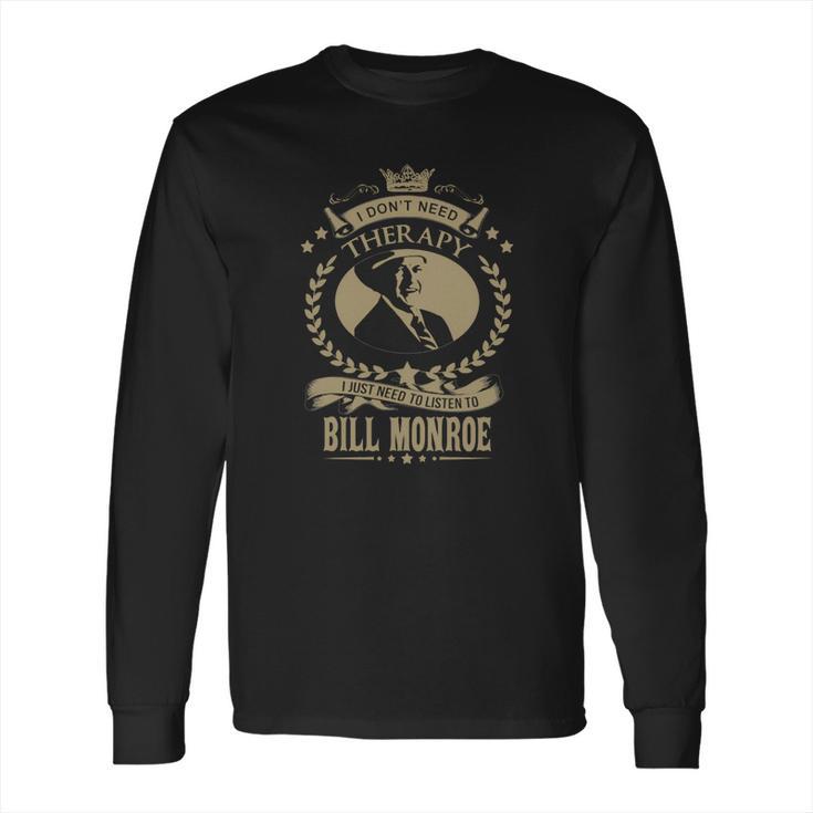 I Just Need To Listen To Bill Monroe Long Sleeve T-Shirt